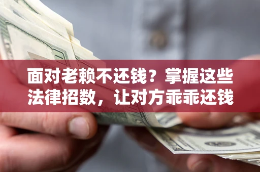北京面对老赖不还钱？掌握这些法律招数，让对方乖乖还钱！