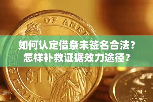 北京如何认定借条未签名合法？怎样补救证据效力途径？