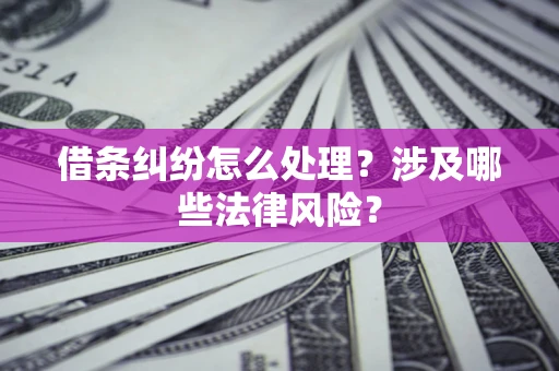 北京借条纠纷怎么处理？涉及哪些法律风险？